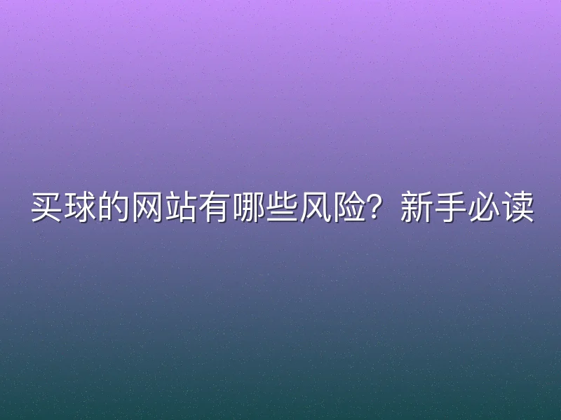 买球的网站有哪些风险？新手必读